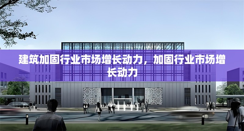 建筑加固行業市場增長動力，加固行業市場增長動力