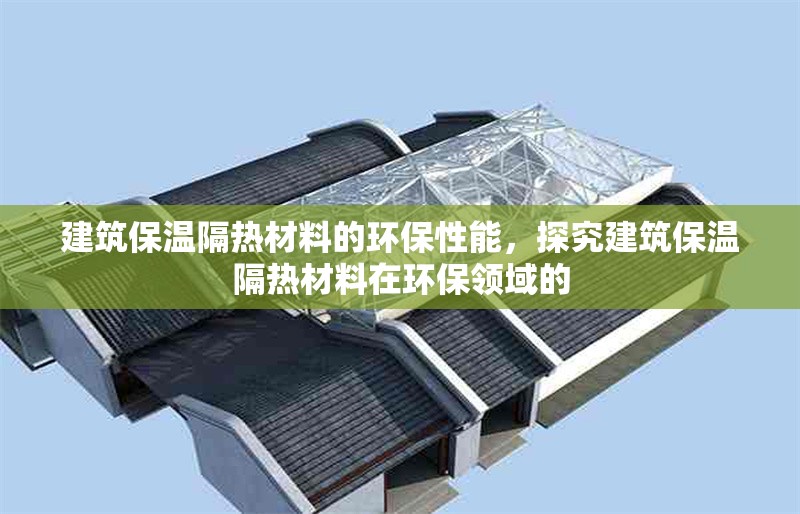 建筑保溫隔熱材料的環(huán)保性能，探究建筑保溫隔熱材料在環(huán)保領(lǐng)域的 行業(yè)新聞 第1張