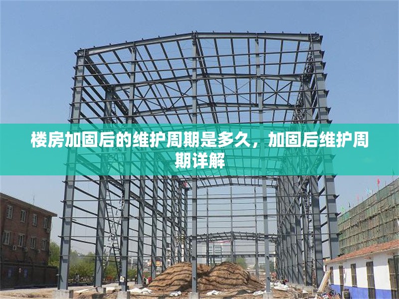樓房加固后的維護(hù)周期是多久，加固后維護(hù)周期詳解
