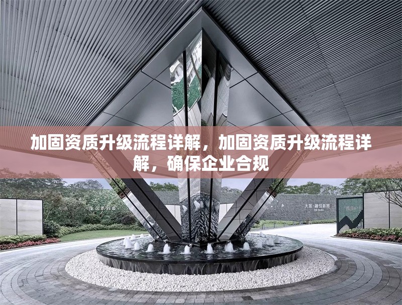 加固資質升級流程詳解，加固資質升級流程詳解，確保企業(yè)合規(guī)