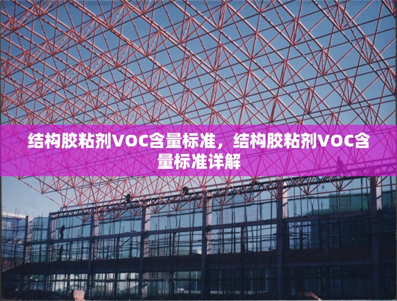 結(jié)構(gòu)膠粘劑VOC含量標(biāo)準(zhǔn)，結(jié)構(gòu)膠粘劑VOC含量標(biāo)準(zhǔn)詳解 行業(yè)新聞 第1張