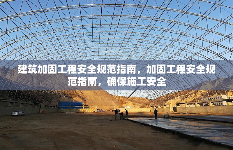 建筑加固工程安全規(guī)范指南，加固工程安全規(guī)范指南，確保施工安全