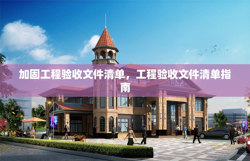 加固工程驗收文件清單，工程驗收文件清單指南