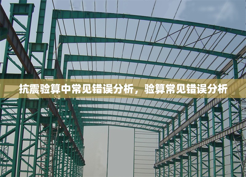 抗震驗算中常見錯誤分析，驗算常見錯誤分析，抗震驗算與驗算常見錯誤分析