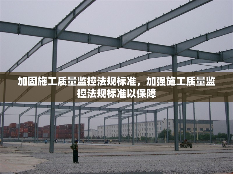 加固施工質(zhì)量監(jiān)控法規(guī)標(biāo)準(zhǔn)，加強(qiáng)施工質(zhì)量監(jiān)控法規(guī)標(biāo)準(zhǔn)以保障