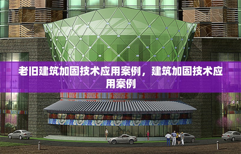 老舊建筑加固技術應用案例，建筑加固技術應用案例 行業新聞 第1張