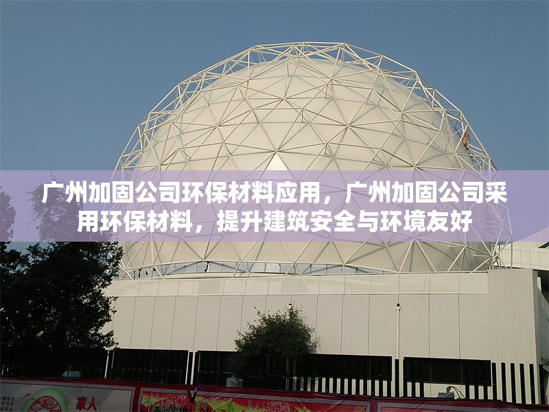 廣州加固公司環保材料應用，廣州加固公司采用環保材料，提升建筑安全與環境友好