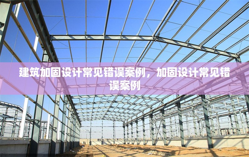 建筑加固設(shè)計(jì)常見錯(cuò)誤案例，加固設(shè)計(jì)常見錯(cuò)誤案例