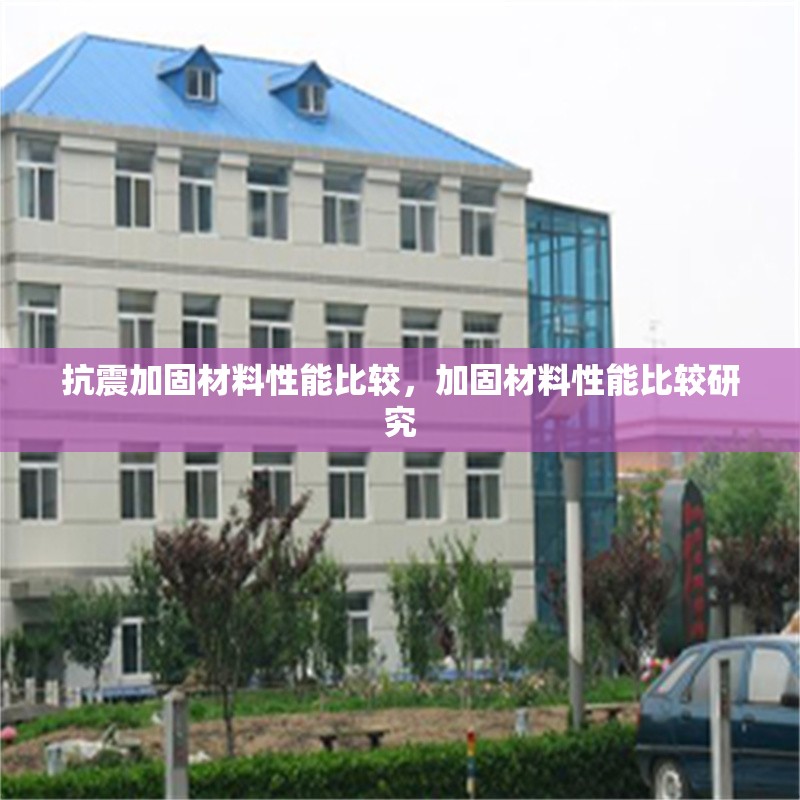 抗震加固材料性能比較，加固材料性能比較研究 行業(yè)新聞 第1張