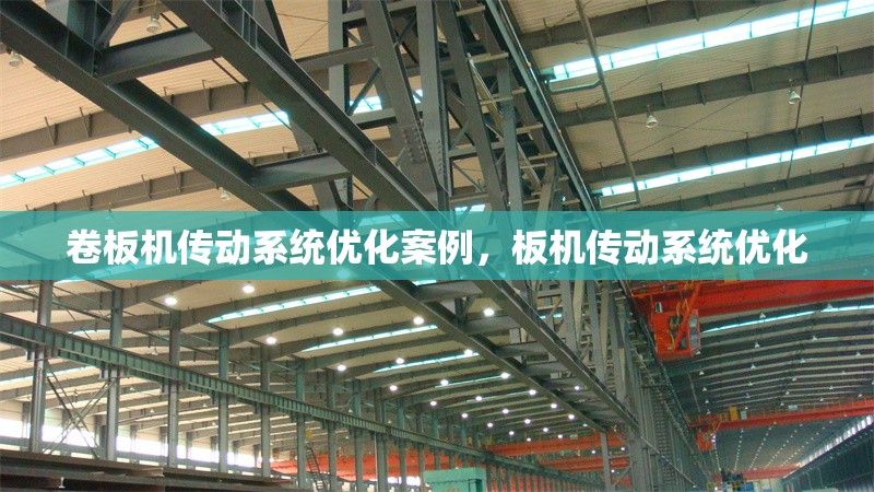 卷板機傳動系統優化案例，板機傳動系統優化 行業新聞 第1張