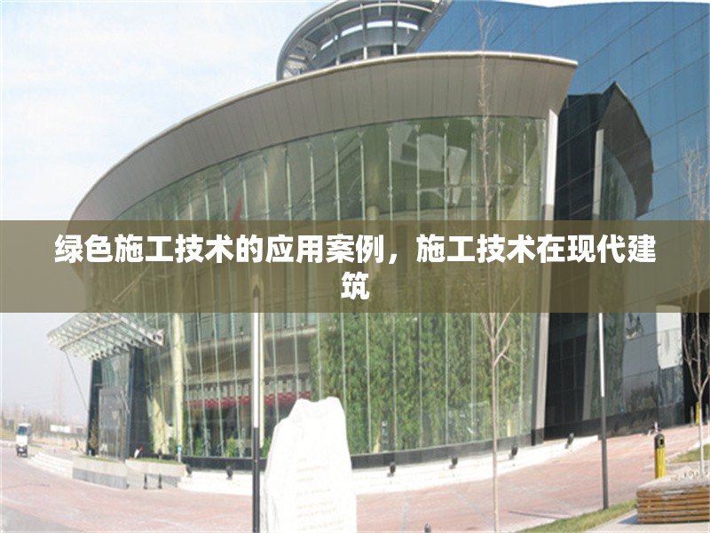 綠色施工技術(shù)的應(yīng)用案例，施工技術(shù)在現(xiàn)代建筑