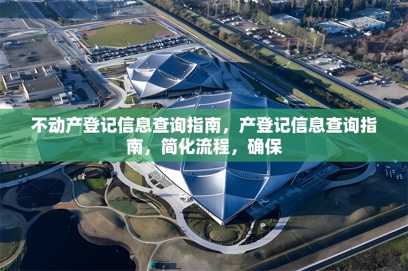 不動(dòng)產(chǎn)登記信息查詢指南，產(chǎn)登記信息查詢指南，簡化流程，確保