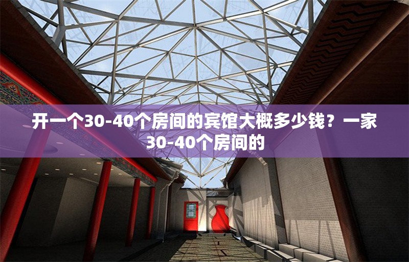 開一個30-40個房間的賓館大概多少錢？一家30-40個房間的