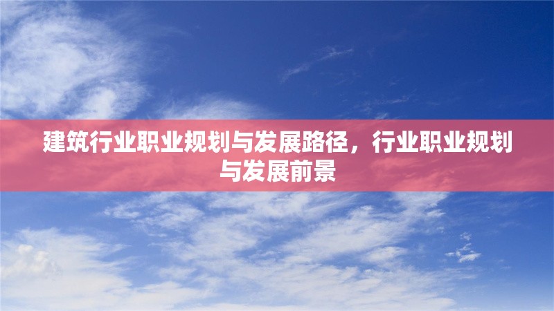 建筑行業職業規劃與發展路徑，行業職業規劃與發展前景