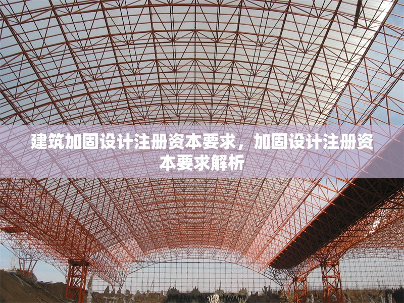 建筑加固設計注冊資本要求，加固設計注冊資本要求解析