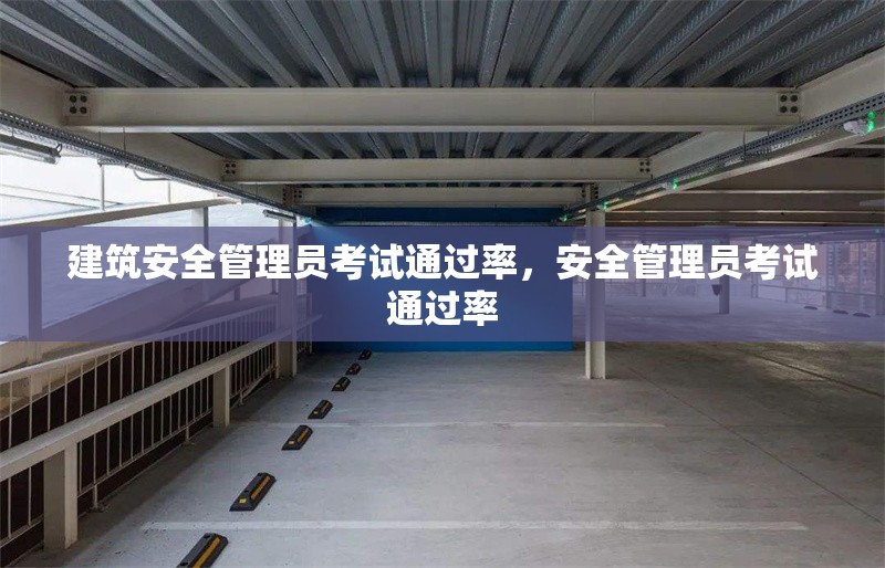 建筑安全管理員考試通過率，安全管理員考試通過率