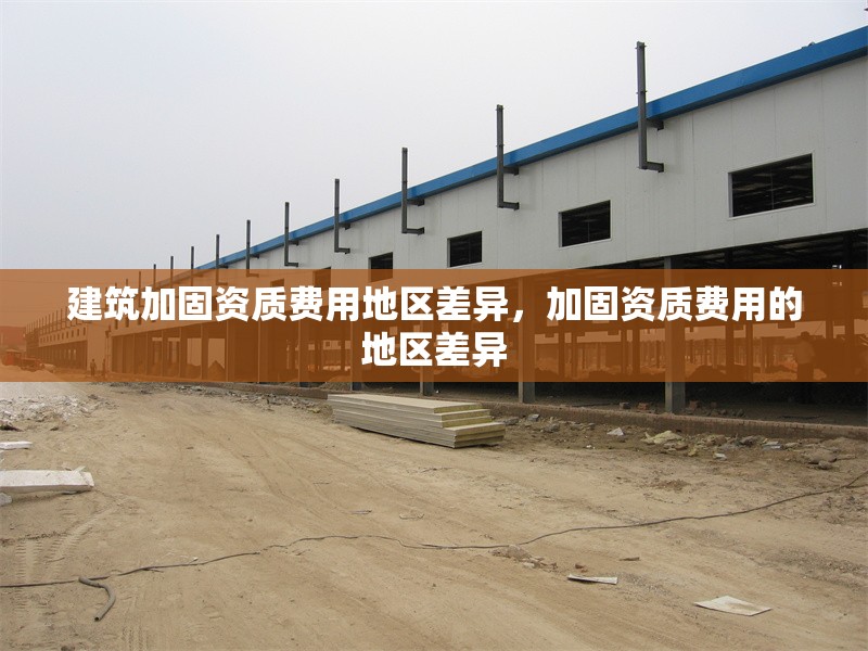 建筑加固資質費用地區差異，加固資質費用的地區差異