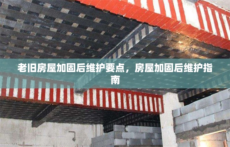 老舊房屋加固后維護要點，房屋加固后維護指南 行業新聞 第1張
