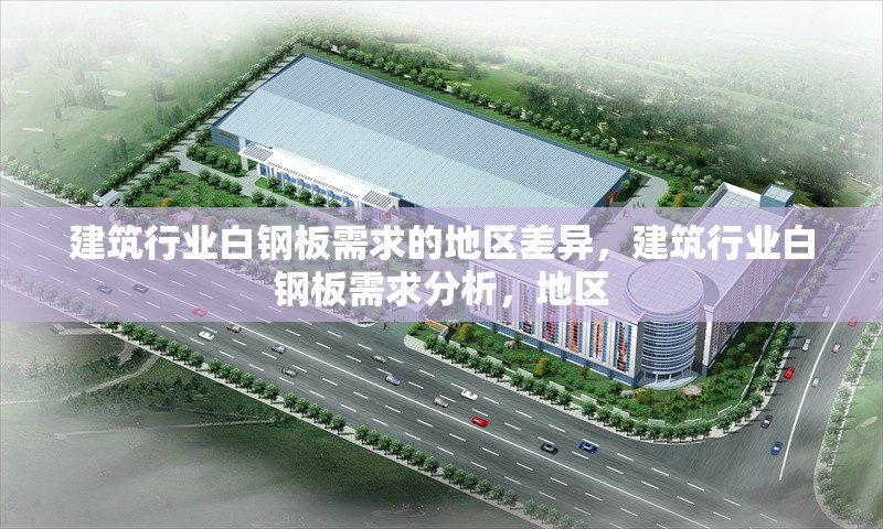 建筑行業(yè)白鋼板需求的地區(qū)差異，建筑行業(yè)白鋼板需求分析，地區(qū)
