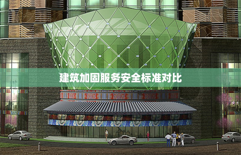 建筑加固服務安全標準對比 行業新聞 第1張