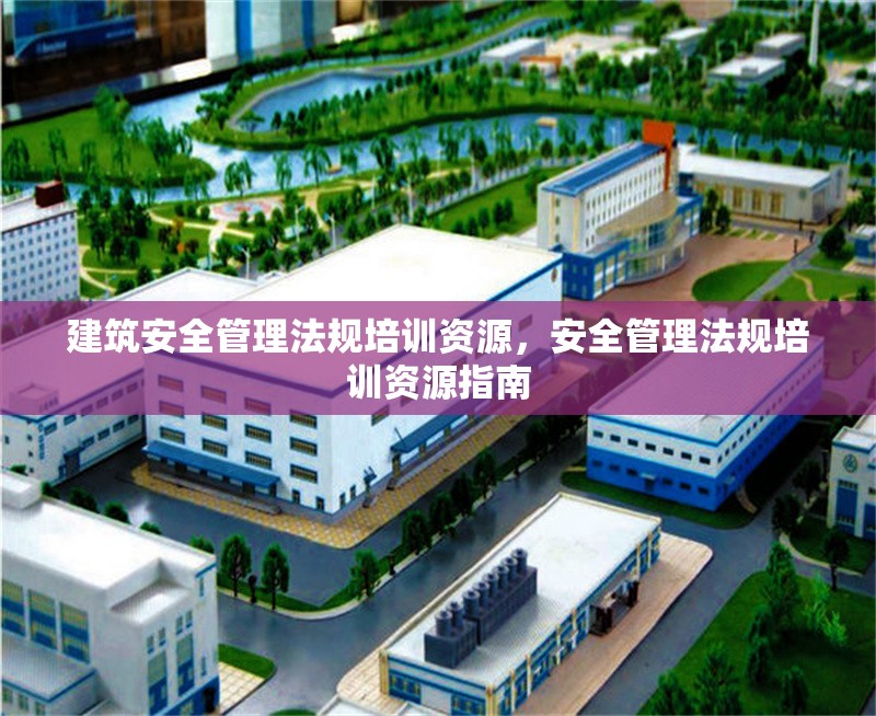 建筑安全管理法規培訓資源，安全管理法規培訓資源指南