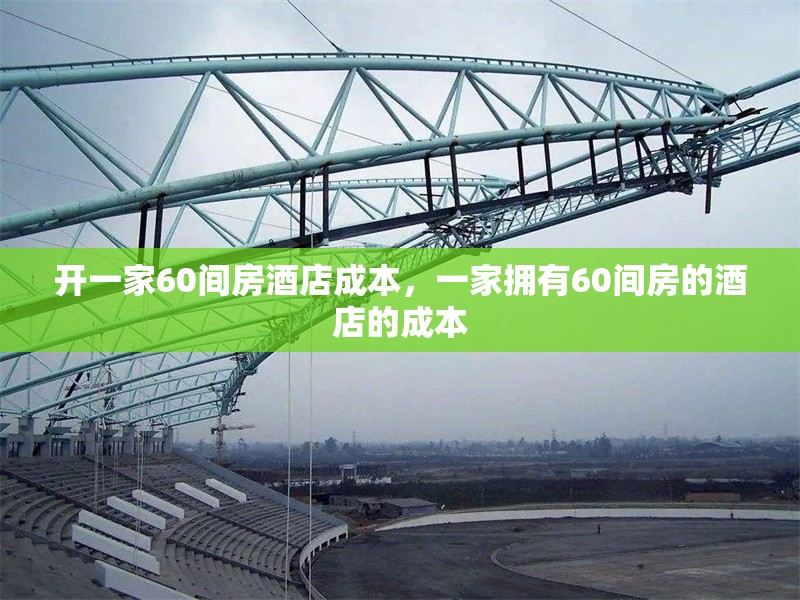 開一家60間房酒店成本，一家擁有60間房的酒店的成本 行業(yè)新聞 第1張