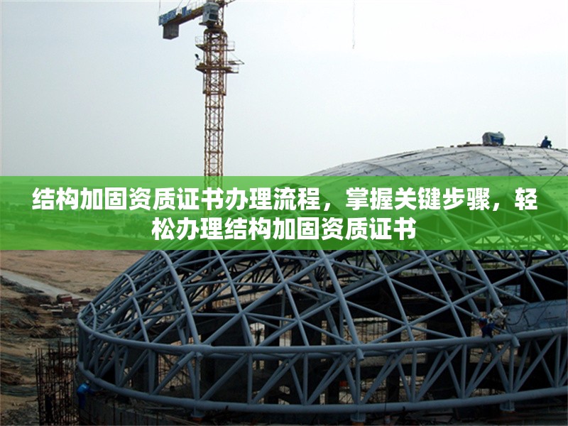 結構加固資質證書辦理流程，掌握關鍵步驟，輕松辦理結構加固資質證書