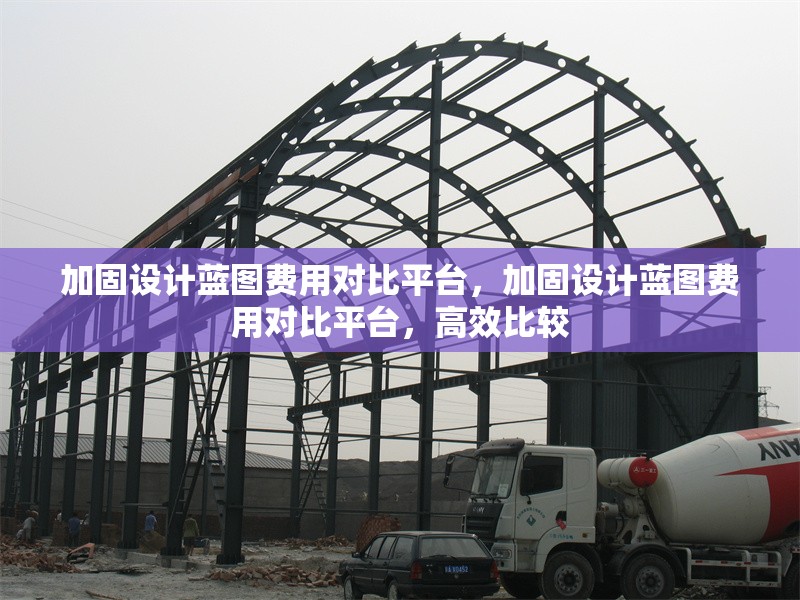 加固設計藍圖費用對比平臺，加固設計藍圖費用對比平臺，高效比較