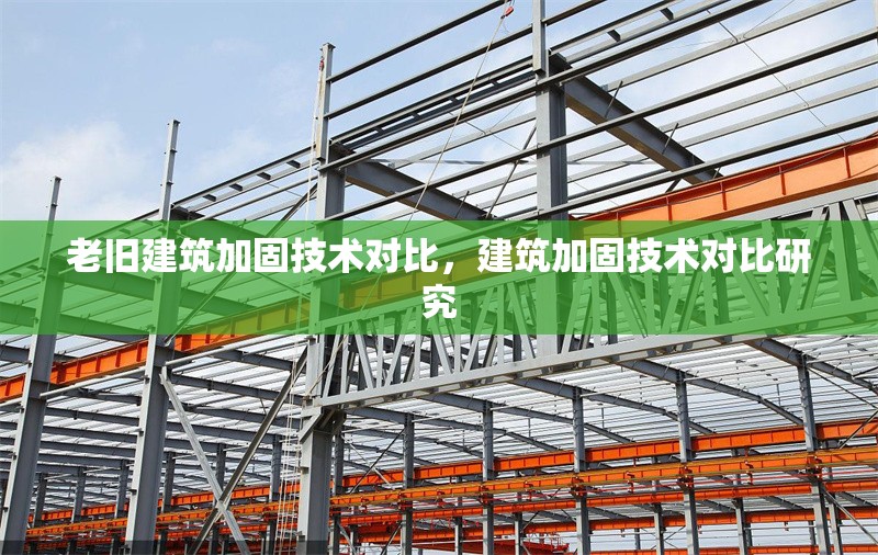 老舊建筑加固技術對比，建筑加固技術對比研究 行業新聞 第1張