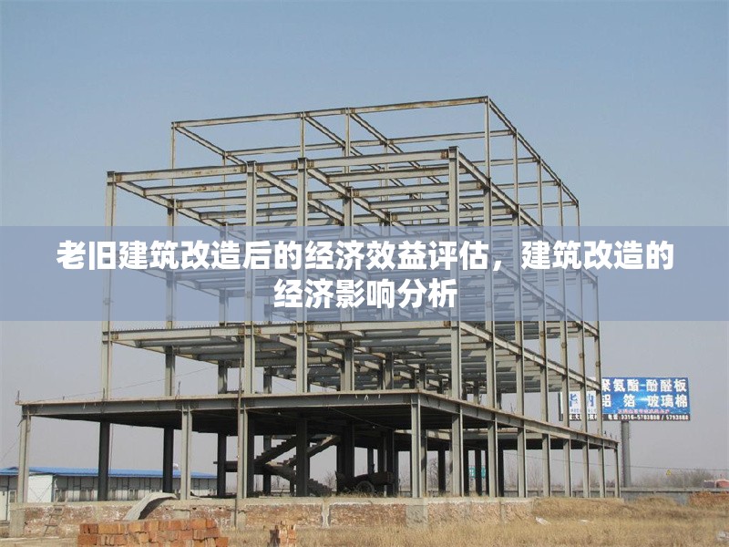 老舊建筑改造后的經濟效益評估，建筑改造的經濟影響分析