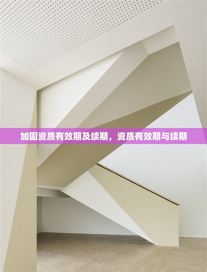 加固資質有效期及續期，資質有效期與續期