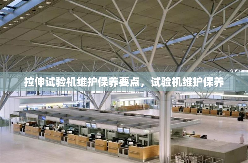 拉伸試驗機維護保養要點，試驗機維護保養