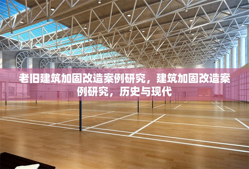 老舊建筑加固改造案例研究，建筑加固改造案例研究，歷史與現代