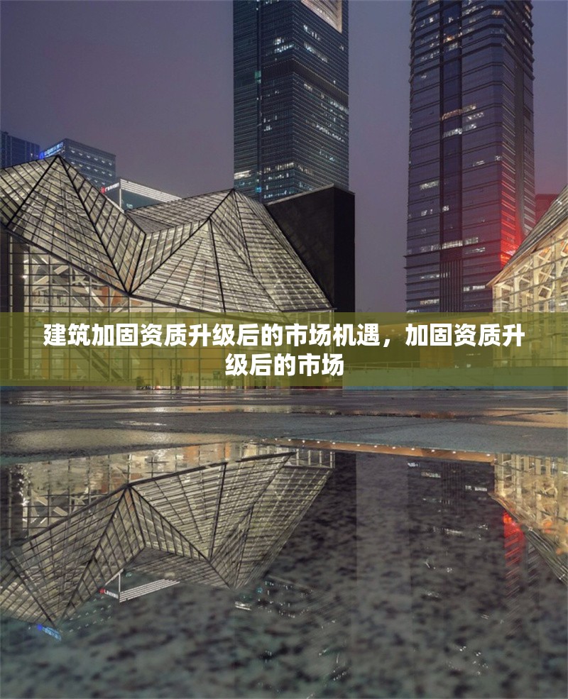 建筑加固資質升級后的市場機遇，加固資質升級后的市場 行業新聞 第1張