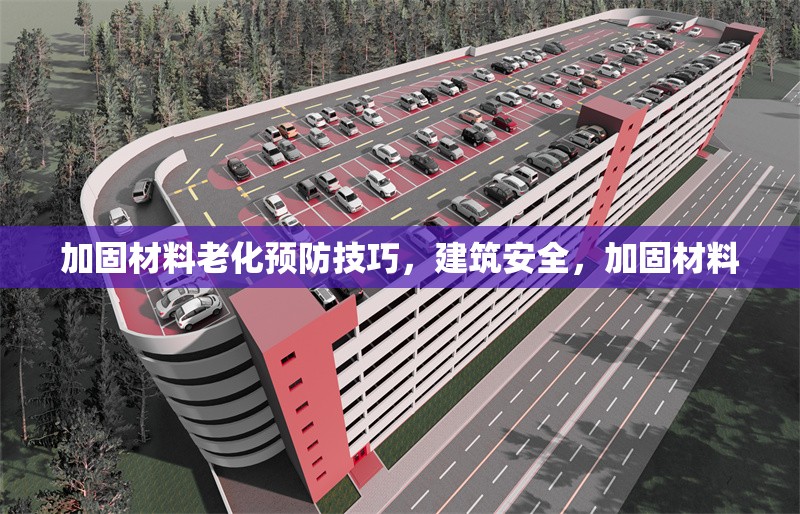 加固材料老化預防技巧，建筑安全，加固材料