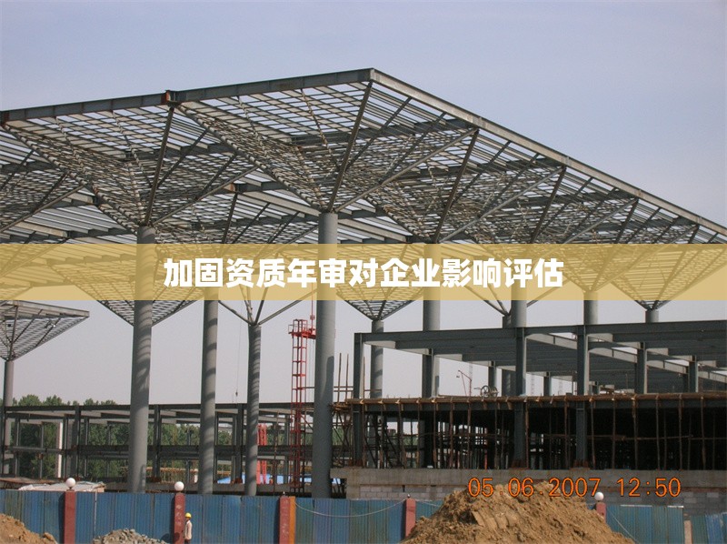 加固資質(zhì)年審對(duì)企業(yè)影響評(píng)估