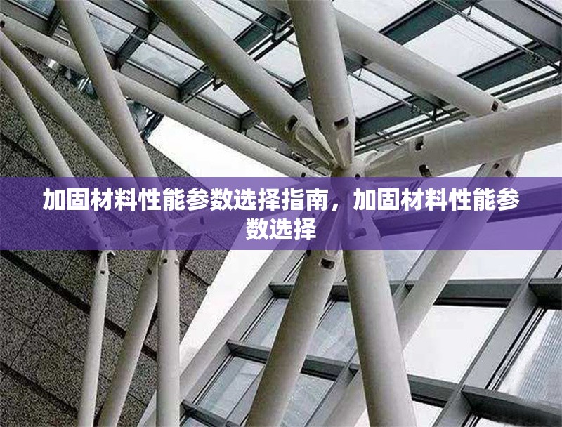 加固材料性能參數(shù)選擇指南，加固材料性能參數(shù)選擇 行業(yè)新聞 第1張