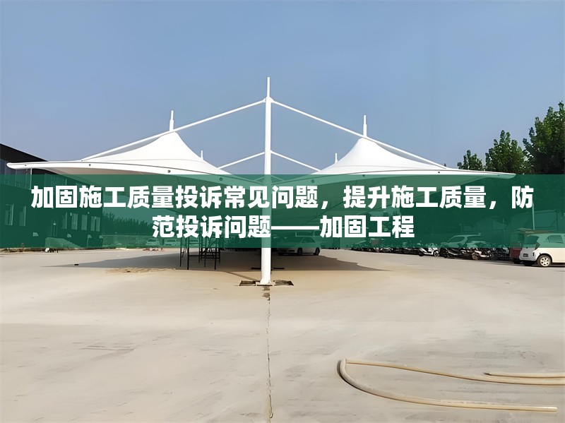 加固施工質量投訴常見問題，提升施工質量，防范投訴問題——加固工程