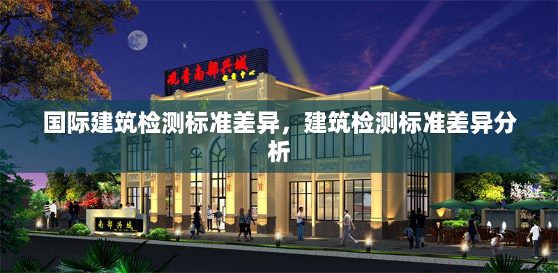 國際建筑檢測標準差異，建筑檢測標準差異分析