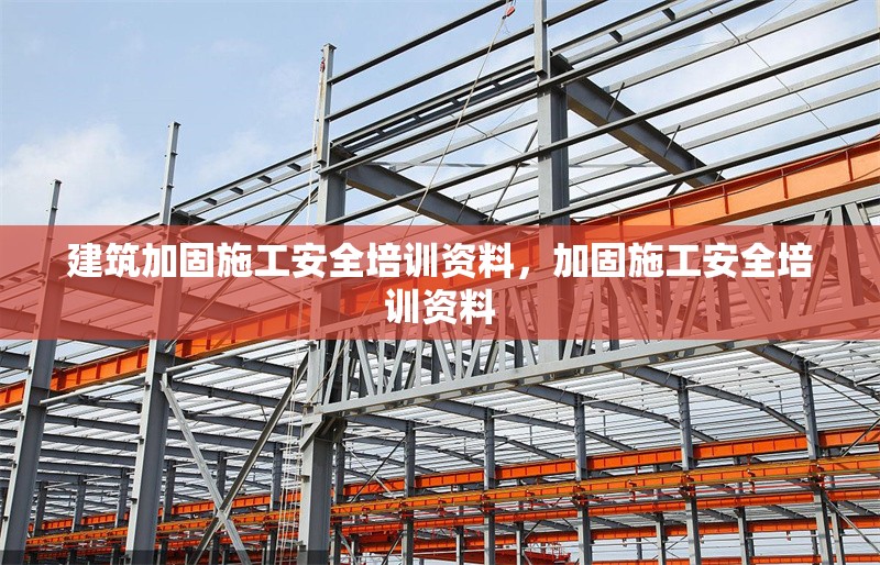 建筑加固施工安全培訓資料，加固施工安全培訓資料