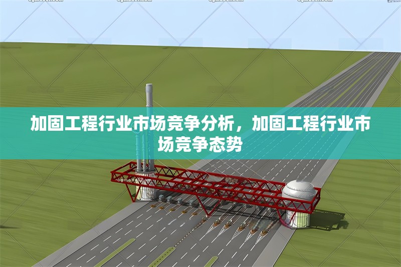 加固工程行業(yè)市場競爭分析，加固工程行業(yè)市場競爭態(tài)勢 行業(yè)新聞 第6張