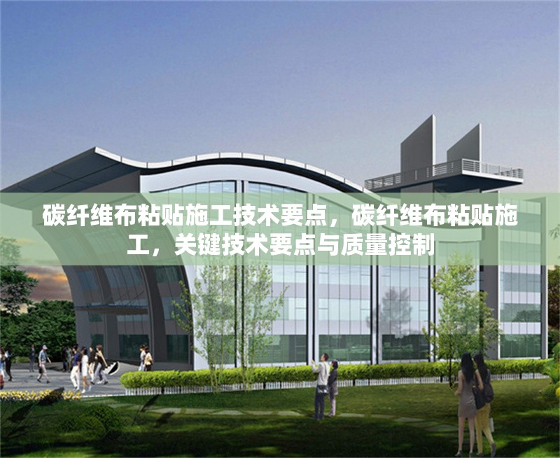 碳纖維布粘貼施工技術(shù)要點(diǎn)，碳纖維布粘貼施工，關(guān)鍵技術(shù)要點(diǎn)與質(zhì)量控制 行業(yè)新聞 第6張