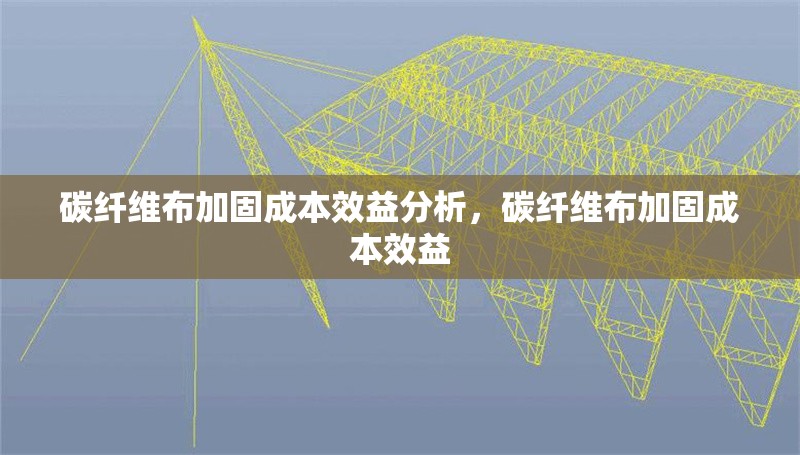碳纖維布加固成本效益分析，碳纖維布加固成本效益