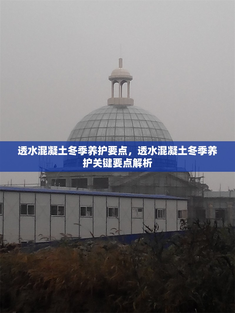 透水混凝土冬季養(yǎng)護(hù)要點，透水混凝土冬季養(yǎng)護(hù)關(guān)鍵要點解析