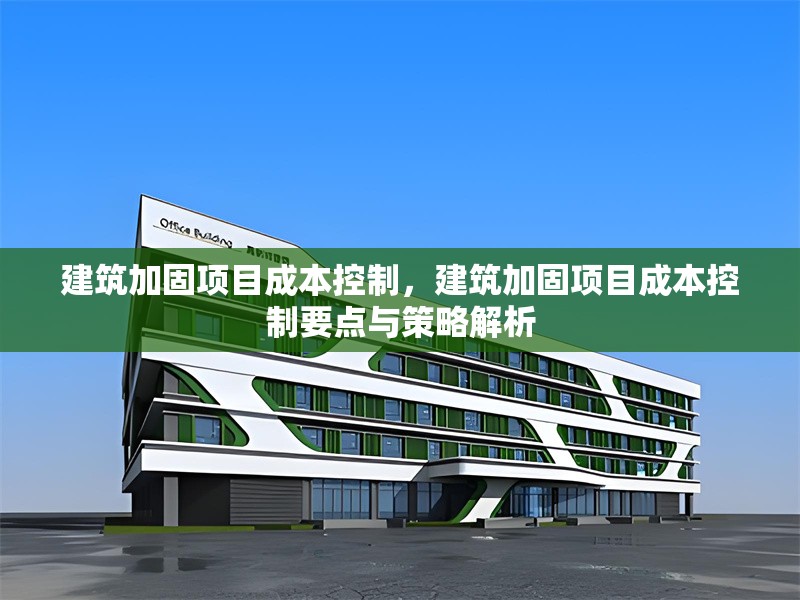 建筑加固項目成本控制，建筑加固項目成本控制要點與策略解析