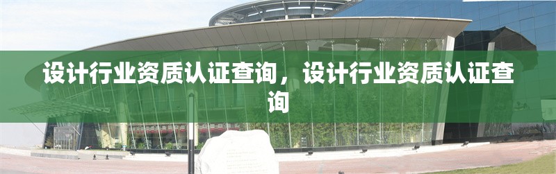 設計行業資質認證查詢，設計行業資質認證查詢 行業新聞 第6張
