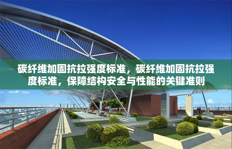 碳纖維加固抗拉強度標準，碳纖維加固抗拉強度標準，保障結(jié)構(gòu)安全與性能的關(guān)鍵準則 行業(yè)新聞 第7張