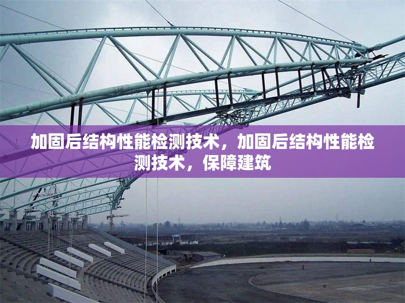 加固后結構性能檢測技術，加固后結構性能檢測技術，保障建筑 行業新聞 第6張