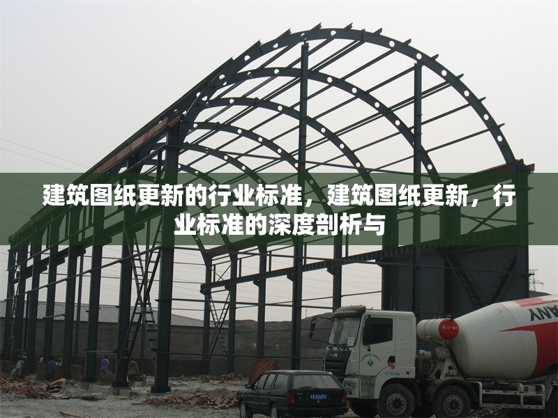 建筑圖紙更新的行業(yè)標(biāo)準(zhǔn)，建筑圖紙更新，行業(yè)標(biāo)準(zhǔn)的深度剖析與 行業(yè)新聞 第6張