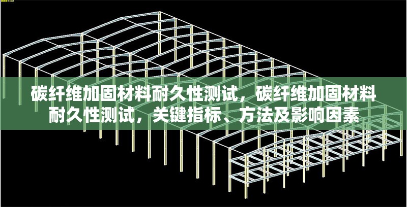 碳纖維加固材料耐久性測試，碳纖維加固材料耐久性測試，關鍵指標、方法及影響因素